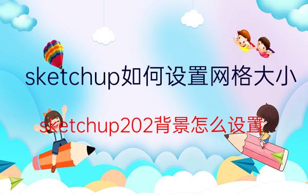 sketchup如何设置网格大小 sketchup202背景怎么设置？